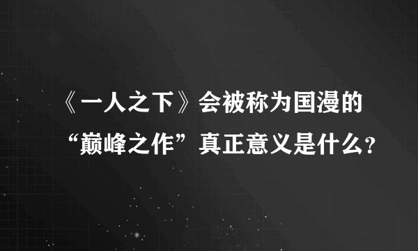 《一人之下》会被称为国漫的“巅峰之作”真正意义是什么？