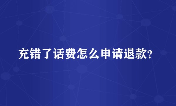 充错了话费怎么申请退款？