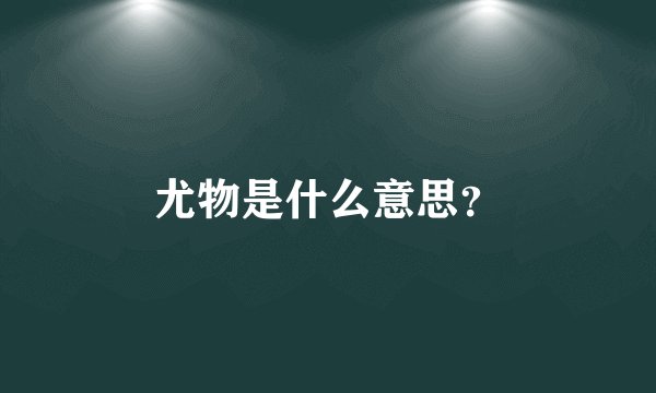 尤物是什么意思？