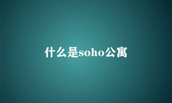 什么是soho公寓