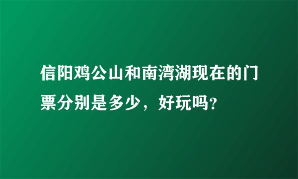 信阳鸡公山和南湾湖现在的门票分别是多少，好玩吗？