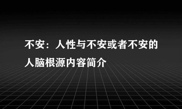 不安：人性与不安或者不安的人脑根源内容简介