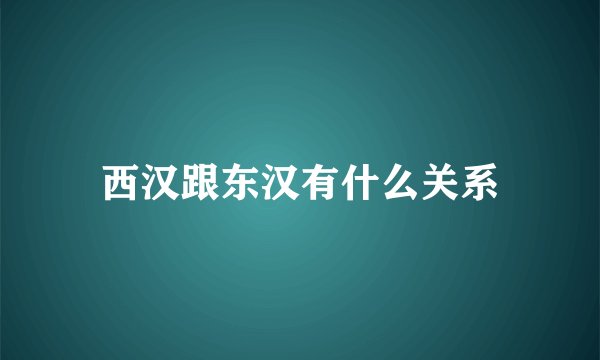 西汉跟东汉有什么关系
