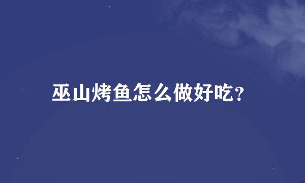 巫山烤鱼怎么做好吃？