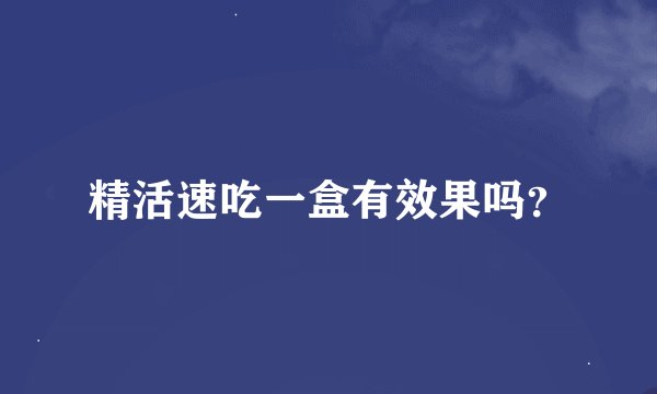 精活速吃一盒有效果吗？