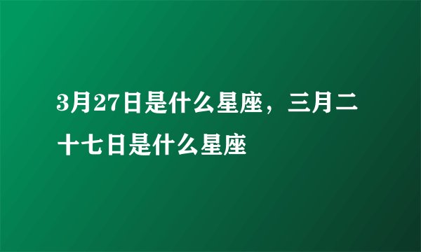 3月27日是什么星座，三月二十七日是什么星座