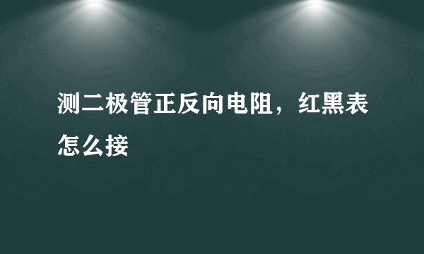 测二极管正反向电阻，红黑表怎么接