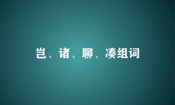 岂、诸、聊、凑组词