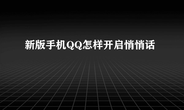 新版手机QQ怎样开启悄悄话