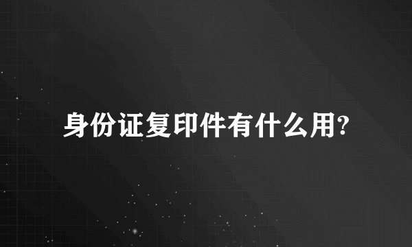 身份证复印件有什么用?