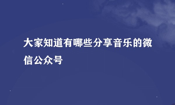 大家知道有哪些分享音乐的微信公众号