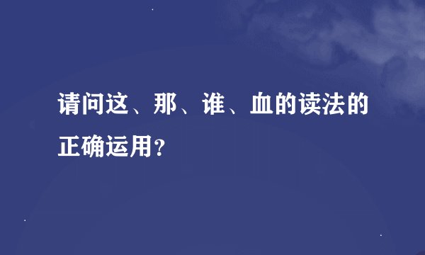 请问这、那、谁、血的读法的正确运用？