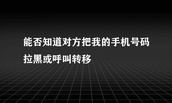 能否知道对方把我的手机号码拉黑或呼叫转移