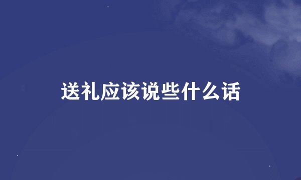 送礼应该说些什么话