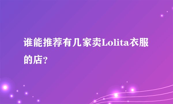 谁能推荐有几家卖Lolita衣服的店？