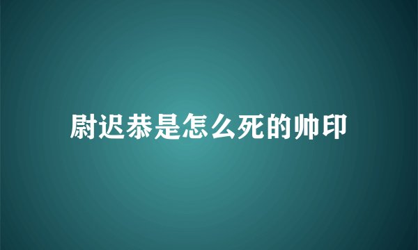 尉迟恭是怎么死的帅印