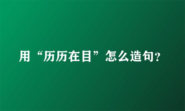 用“历历在目”怎么造句？