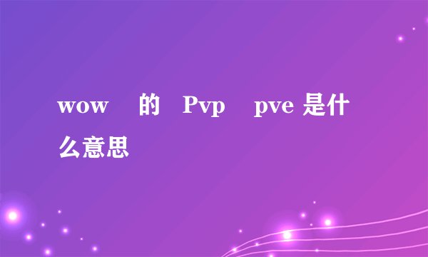 wow    的   Pvp    pve 是什么意思