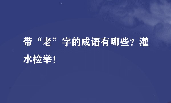 带“老”字的成语有哪些？灌水检举！