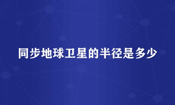 同步地球卫星的半径是多少