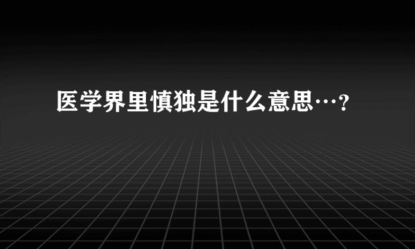 医学界里慎独是什么意思…？