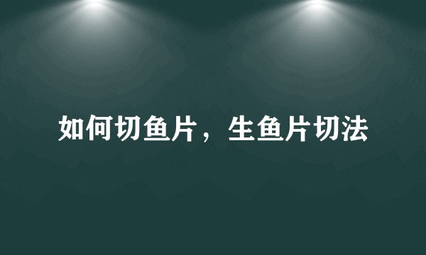如何切鱼片，生鱼片切法