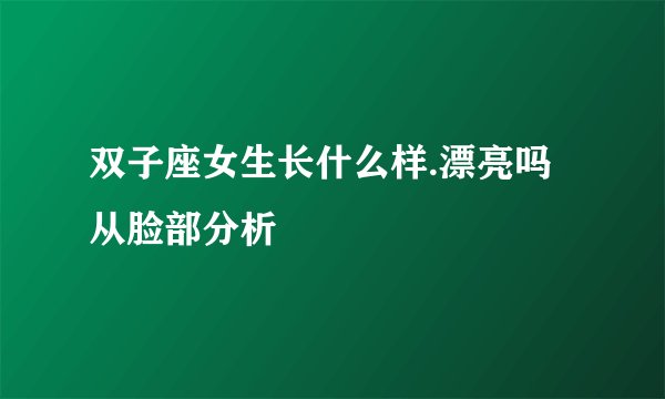 双子座女生长什么样.漂亮吗 从脸部分析