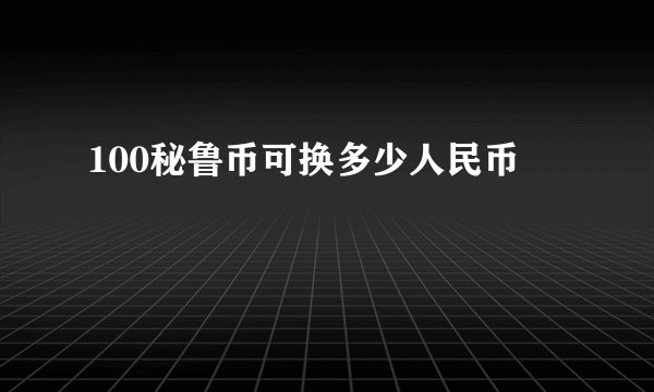 100秘鲁币可换多少人民币