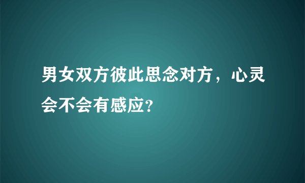 男女双方彼此思念对方，心灵会不会有感应？