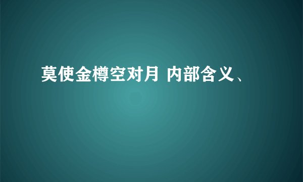 莫使金樽空对月 内部含义、
