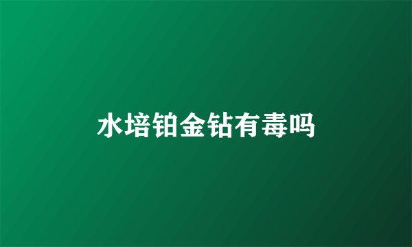 水培铂金钻有毒吗