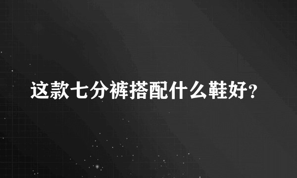 这款七分裤搭配什么鞋好？