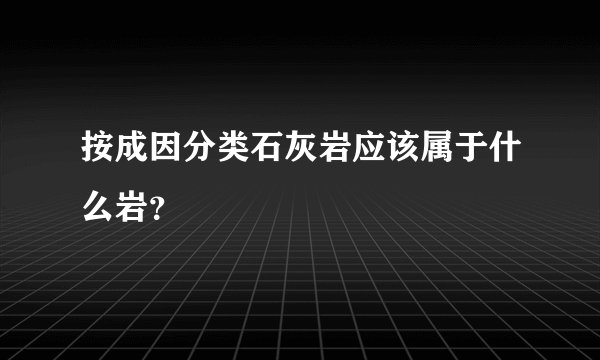 按成因分类石灰岩应该属于什么岩？