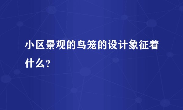 小区景观的鸟笼的设计象征着什么？