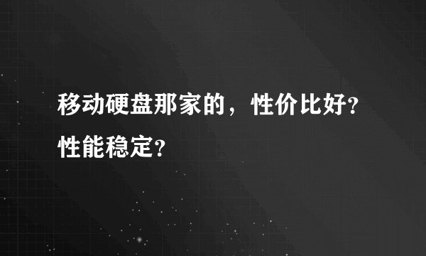 移动硬盘那家的，性价比好？性能稳定？