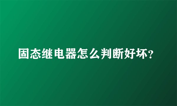 固态继电器怎么判断好坏?