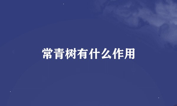 常青树有什么作用