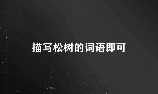 描写松树的词语即可