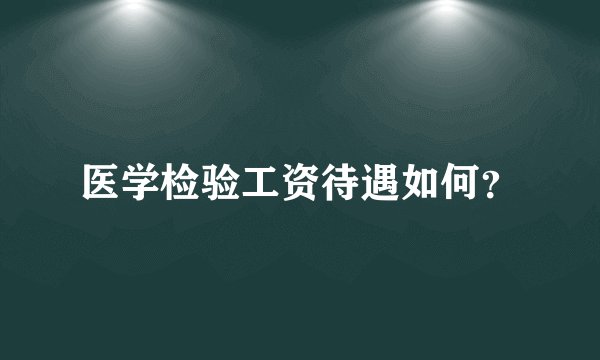 医学检验工资待遇如何?