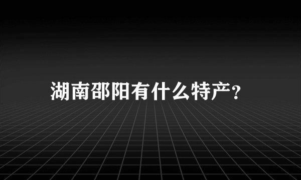 湖南邵阳有什么特产？