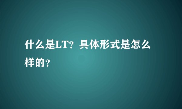 什么是LT？具体形式是怎么样的？