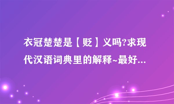 衣冠楚楚是【贬】义吗?求现代汉语词典里的解释~最好要【第六版】【现代汉语词典】里的所有【解释和例句】~
