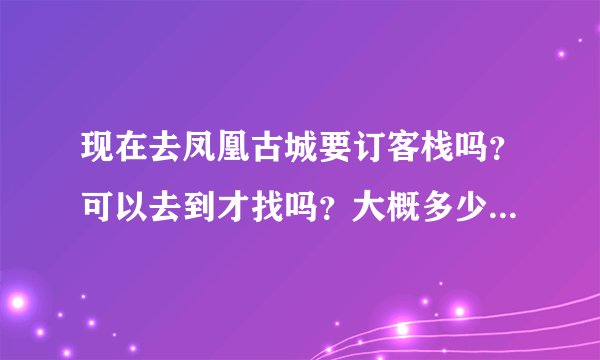 现在去凤凰古城要订客栈吗？可以去到才找吗？大概多少钱一晚啊？最便宜的客栈哦！谢谢O(∩_∩)O
