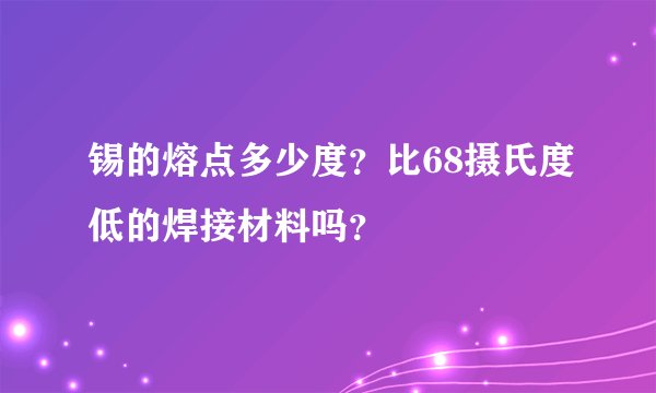 锡的熔点多少度？比68摄氏度低的焊接材料吗？