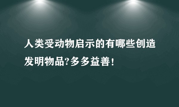 人类受动物启示的有哪些创造发明物品?多多益善！
