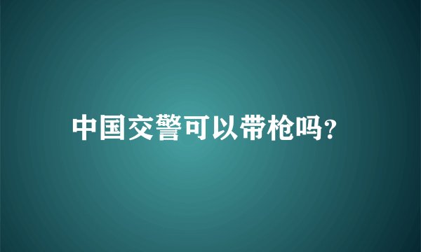 中国交警可以带枪吗？