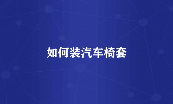如何装汽车椅套