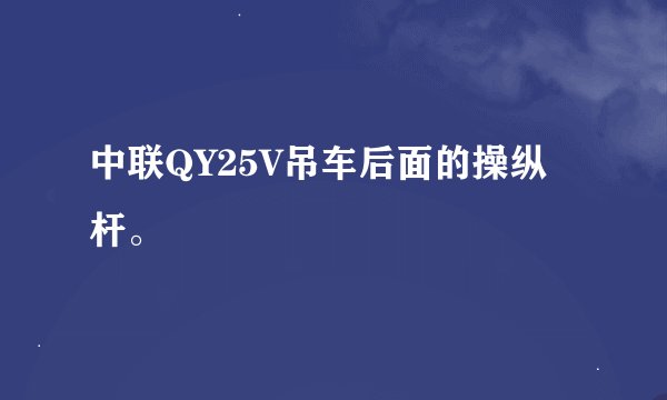 中联QY25V吊车后面的操纵杆。