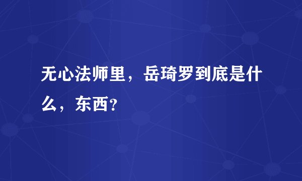 无心法师里，岳琦罗到底是什么，东西？
