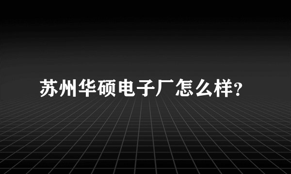 苏州华硕电子厂怎么样？